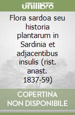 Flora sardoa seu historia plantarum in Sardinia et adjacentibus insulis (rist. anast. 1837-59) libro