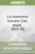 La maremma toscana (rist. anast. 1873-76) libro