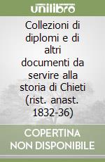 Collezioni di diplomi e di altri documenti da servire alla storia di Chieti (rist. anast. 1832-36) libro