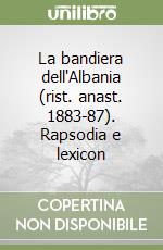 La bandiera dell'Albania (rist. anast. 1883-87). Rapsodia e lexicon libro