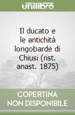 Il ducato e le antichità longobarde di Chiusi (rist. anast. 1875)