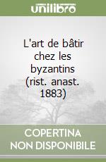 L'art de bâtir chez les byzantins (rist. anast. 1883)