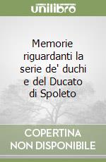 Memorie riguardanti la serie de' duchi e del Ducato di Spoleto