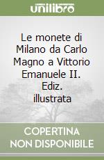 Le monete di Milano da Carlo Magno a Vittorio Emanuele II. Ediz. illustrata libro