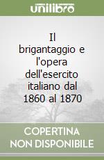 Il brigantaggio e l'opera dell'esercito italiano dal 1860 al 1870 libro