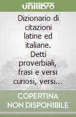 Dizionario di citazioni latine ed italiane. Detti proverbiali, frasi e versi curiosi, versi leonini e salernitani ... (rist. anast. 1902) libro