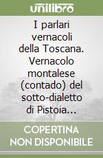 I parlari vernacoli della Toscana. Vernacolo montalese (contado) del sotto-dialetto di Pistoia (rist. anast. 1865)