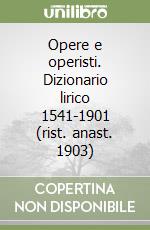 Opere e operisti. Dizionario lirico 1541-1901 (rist. anast. 1903)