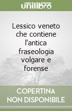 Lessico veneto che contiene l'antica fraseologia volgare e forense