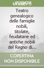 Teatro genealogico delle famiglie nobili, titolate, feudatarie ed antiche nobili del Regno di Sicilia