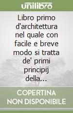 Libro primo d'architettura nel quale con facile e breve modo si tratta de' primi principij della geometria (rist. anast. 1584) libro