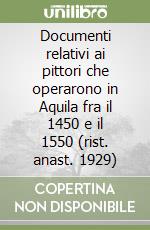 Documenti relativi ai pittori che operarono in Aquila fra il 1450 e il 1550 (rist. anast. 1929)