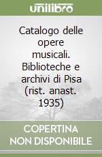 Catalogo delle opere musicali. Biblioteche e archivi di Pisa (rist. anast. 1935) libro