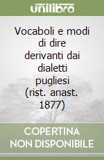 Vocaboli e modi di dire derivanti dai dialetti pugliesi (rist. anast. 1877) libro