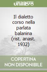 Il dialetto corso nella parlata balanina (rist. anast. 1932)