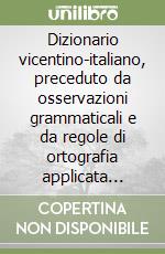 Dizionario vicentino-italiano, preceduto da osservazioni grammaticali e da regole di ortografia applicata (rist. anast. Vicenza, 1896) libro