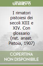 I rimatori pistoiesi dei secoli XIII e XIV. Con glossario (rist. anast. Pistoia, 1907)