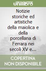 Notizie storiche ed artistiche della maiolica e della porcellana di Ferrara nei secoli XV e XVI... (rist. anast. Pesaro, 1879) libro