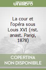La cour et l'opéra sous Louis XVI (rist. anast. Parigi, 1878) libro