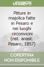 Pitture in majolica fatte in Pesaro e nei luoghi circonvicini (rist. anast. Pesaro, 1857)