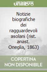 Notizie biografiche dei ragguardevoli asolani (rist. anast. Oneglia, 1863) libro