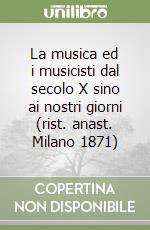 La musica ed i musicisti dal secolo X sino ai nostri giorni (rist. anast. Milano 1871) libro