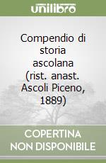 Compendio di storia ascolana (rist. anast. Ascoli Piceno, 1889)