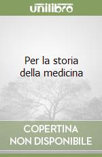 Per la storia della medicina libro