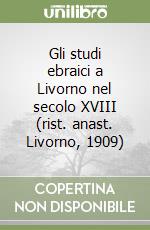 Gli studi ebraici a Livorno nel secolo XVIII (rist. anast. Livorno, 1909) libro