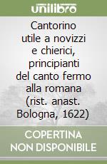 Cantorino utile a novizzi e chierici, principianti del canto fermo alla romana (rist. anast. Bologna, 1622) libro