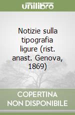 Notizie sulla tipografia ligure (rist. anast. Genova, 1869) libro