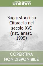 Saggi storici su Cittadella nel secolo XVI (rist. anast. 1905) libro