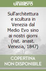 Sull'architettura e scultura in Venezia dal Medio Evo sino ai nostri giorni (rist. anast. Venezia, 1847)