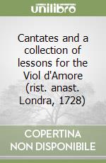 Cantates and a collection of lessons for the Viol d'Amore (rist. anast. Londra, 1728)