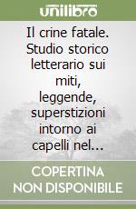 Il crine fatale. Studio storico letterario sui miti, leggende, superstizioni intorno ai capelli nel Medio Evo (rist. anast. Torino 1895) libro