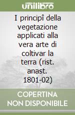 I principî della vegetazione applicati alla vera arte di coltivar la terra (rist. anast. 1801-02) libro