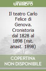 Il teatro Carlo Felice di Genova. Cronistoria dal 1828 al 1898 (rist. anast. 1898) libro