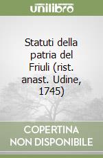 Statuti della patria del Friuli (rist. anast. Udine, 1745)