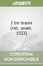 I tre tiranni (rist. anast. 1533) libro