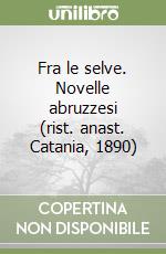 Fra le selve. Novelle abruzzesi (rist. anast. Catania, 1890) libro