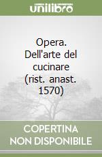 Opera. Dell'arte del cucinare (rist. anast. 1570)