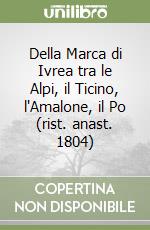 Della Marca di Ivrea tra le Alpi, il Ticino, l'Amalone, il Po (rist. anast. 1804)