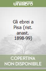 Gli ebrei a Pisa (rist. anast. 1898-99)