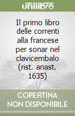 Il primo libro delle correnti alla francese per sonar nel clavicembalo (rist. anast. 1635) libro