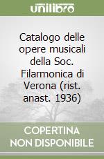 Catalogo delle opere musicali della Soc. Filarmonica di Verona (rist. anast. 1936) libro