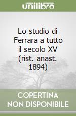 Lo studio di Ferrara a tutto il secolo XV (rist. anast. 1894)