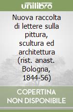 Nuova raccolta di lettere sulla pittura, scultura ed architettura (rist. anast. Bologna, 1844-56)