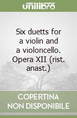 Six duetts for a violin and a violoncello. Opera XII (rist. anast.)