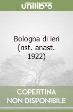 Bologna di ieri (rist. anast. 1922)