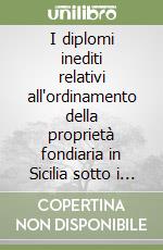 I diplomi inediti relativi all'ordinamento della proprietà fondiaria in Sicilia sotto i normanni e gli svevi. Con tabulari (rist. anast. 1895)